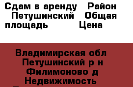 Сдам в аренду › Район ­ Петушинский › Общая площадь ­ 600 › Цена ­ 300 - Владимирская обл., Петушинский р-н, Филимоново д. Недвижимость » Помещения аренда   